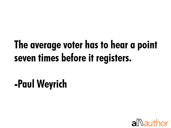 The average voter has to hear a point seven times before it registers. - Paul Weyrich Quote GIF