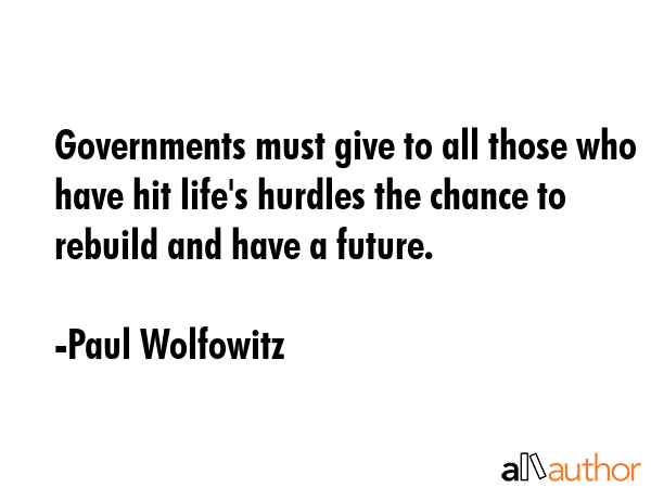 Governments must give to all those who have hit life\'s hurdles the chance to rebuild and have a future. - Paul Wolfowitz Quote