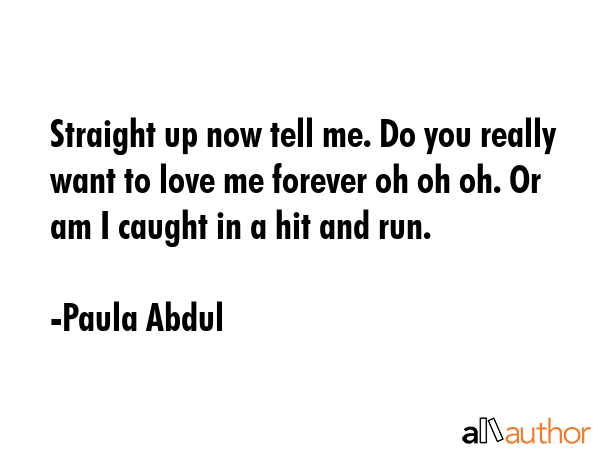Straight up now tell me. Do you really want to love me forever oh oh oh. Or am I caught in a hit... - Paula Abdul Quote GIF