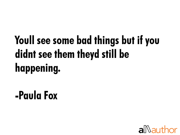 Youll see some bad things but if you didnt see them theyd still be happening. - Paula Fox Quote GIF