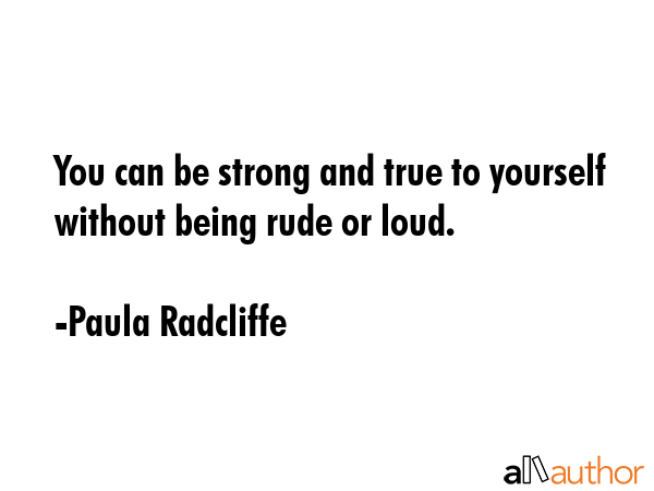 You can be strong and true to yourself without being rude or loud. - Paula Radcliffe Quote GIF