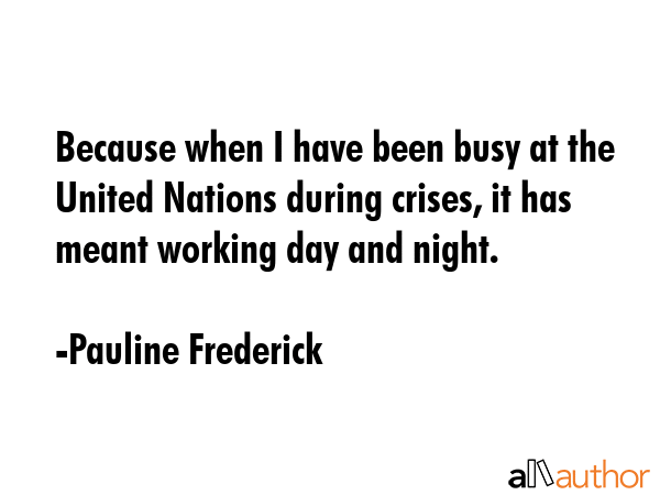 Because when I have been busy at the United Nations during crises, it has meant working day and... - Pauline Frederick Quote GIF