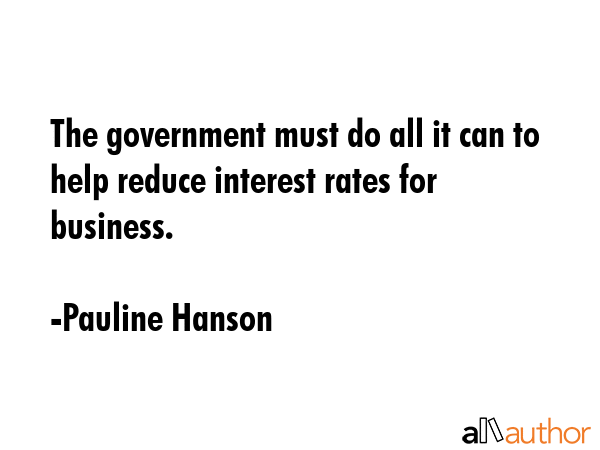 The government must do all it can to help reduce interest rates for business. - Pauline Hanson Quote GIF