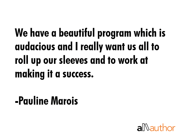 We have a beautiful program which is audacious and I really want us all to roll up our sleeves and... - Pauline Marois Quote GIF