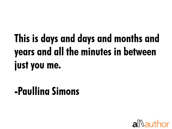 This is days and days and months and years and all the minutes in between just you me. - Paullina Simons Quote GIF