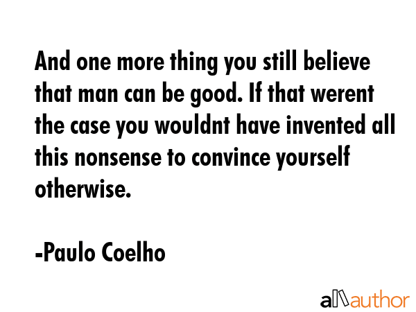 And one more thing you still believe that man can be good. If that werent the case you wouldnt have... - Paulo Coelho Quote GIF