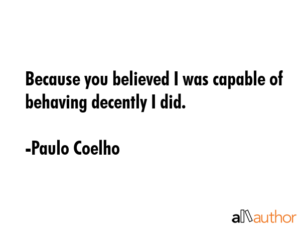 Because you believed I was capable of behaving decently I did. - Paulo Coelho Quote GIF