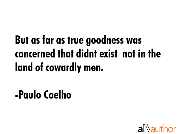 But as far as true goodness was concerned that didnt exist  not in the land of cowardly men. - Paulo Coelho Quote GIF