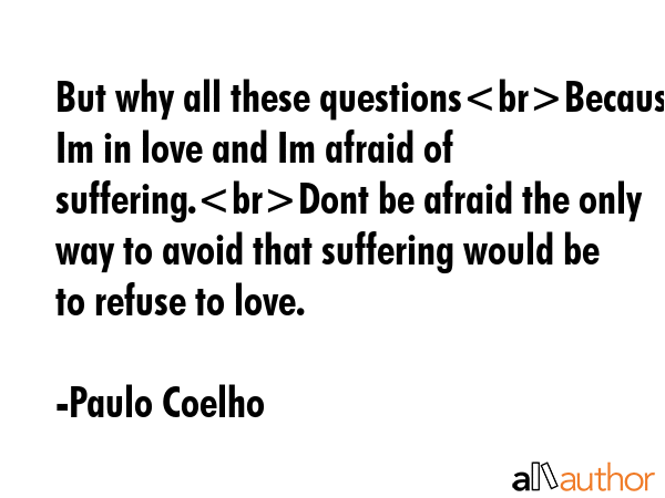 But why all these questionsBecause Im in love and Im afraid of suffering.Dont be afraid the only... - Paulo Coelho Quote GIF