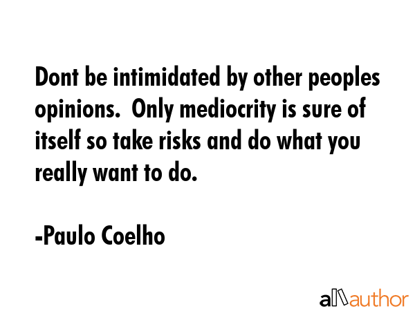 Dont be intimidated by other peoples opinions.  Only mediocrity is sure of itself so take risks and... - Paulo Coelho Quote GIF
