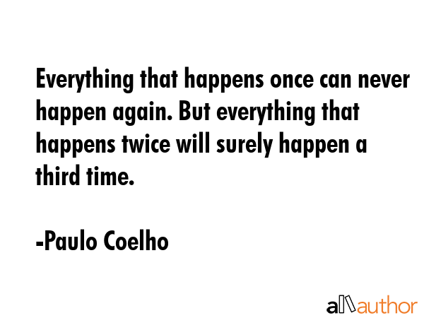 Everything that happens once can never happen again. But everything that happens twice will surely... - Paulo Coelho Quote GIF