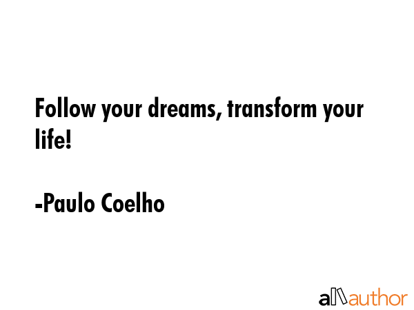 Follow your dreams, transform your life! - Paulo Coelho Quote