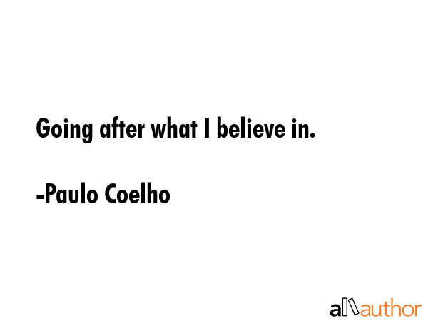 Going after what I believe in. - Paulo Coelho Quote