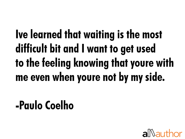 Ive learned that waiting is the most difficult bit and I want to get used to the feeling knowing... - Paulo Coelho Quote GIF