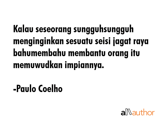 Kalau seseorang sungguhsungguh menginginkan sesuatu seisi jagat raya bahumembahu membantu orang itu memuwudkan impiannya. - Paulo Coelho Quote