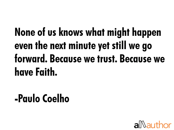 None of us knows what might happen even the next minute yet still we go forward. Because we trust.... - Paulo Coelho Quote GIF