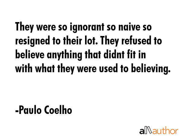 They were so ignorant so naive so resigned to their lot. They refused to believe anything that... - Paulo Coelho Quote GIF