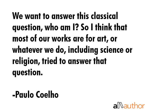 We want to answer this classical question, who am I? So I think that most of our works are for art,... - Paulo Coelho Quote GIF