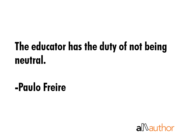The educator has the duty of not being neutral. - Paulo Freire Quote GIF