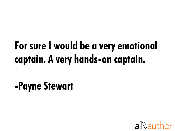 For sure I would be a very emotional captain. A very hands-on captain. - Payne Stewart Quote GIF