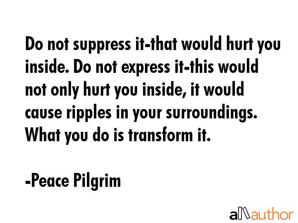 Do not suppress it-that would hurt you inside. Do not express it-this would not only hurt you... - Peace Pilgrim Quote GIF