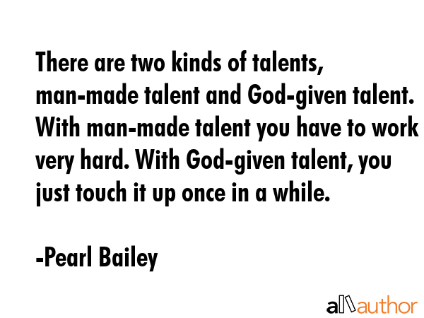 There are two kinds of talents, man-made talent and God-given talent. With man-made talent you have... - Pearl Bailey Quote GIF