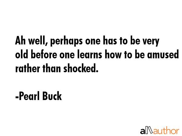 Ah well, perhaps one has to be very old before one learns how to be amused rather than shocked. - Pearl Buck Quote GIF