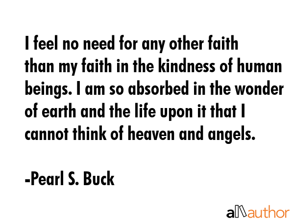 I feel no need for any other faith than my faith in the kindness of human beings. I am so absorbed... - Pearl S. Buck Quote GIF
