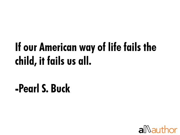If our American way of life fails the child, it fails us all. - Pearl S. Buck Quote GIF