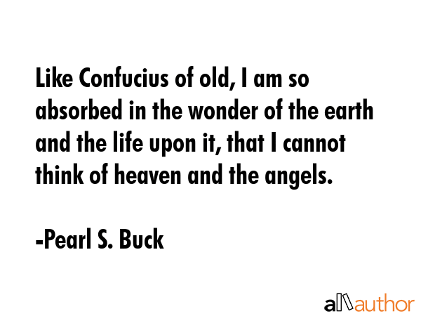 Like Confucius of old, I am so absorbed in the wonder of the earth and the life upon it, that I... - Pearl S. Buck Quote GIF