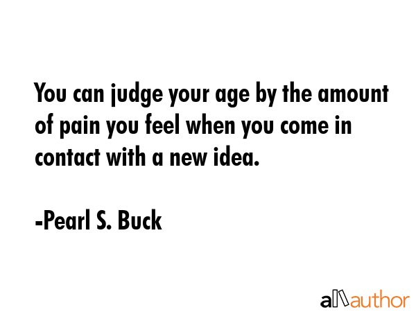 You can judge your age by the amount of pain you feel when you come in contact with a new idea. - Pearl S. Buck Quote GIF