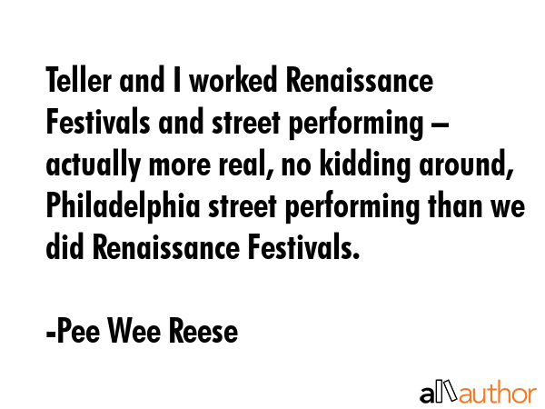 Teller and I worked Renaissance Festivals and street performing – actually more real, no kidding... - Pee Wee Reese Quote GIF