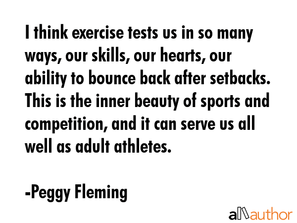 I think exercise tests us in so many ways, our skills, our hearts, our ability to bounce back after... - Peggy Fleming Quote GIF