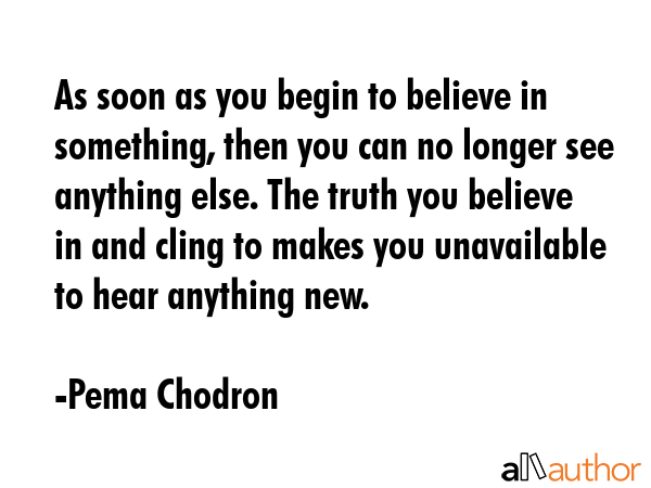 As soon as you begin to believe in something, then you can no longer see anything else. The truth... - Pema Chodron Quote GIF
