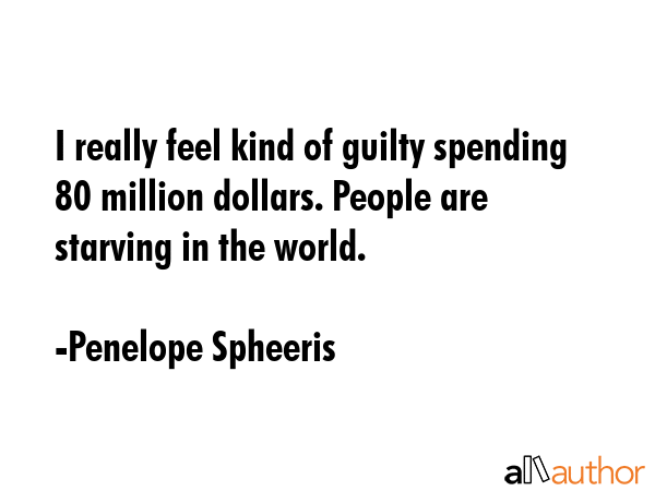 I really feel kind of guilty spending 80 million dollars. People are starving in the world. - Penelope Spheeris Quote GIF