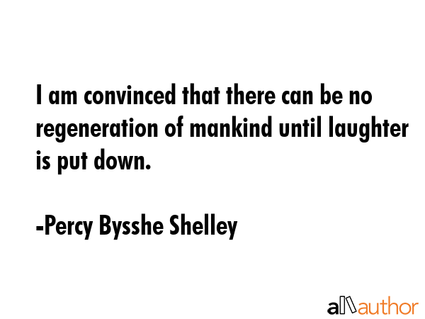 I am convinced that there can be no regeneration of mankind until laughter is put down. - Percy Bysshe Shelley Quote GIF