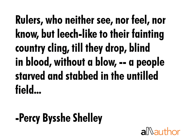 Rulers, who neither see, nor feel, nor know, but leech-like to their fainting country cling, till... - Percy Bysshe Shelley Quote GIF