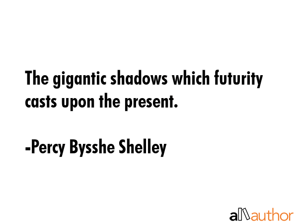 The gigantic shadows which futurity casts upon the present. - Percy Bysshe Shelley Quote GIF