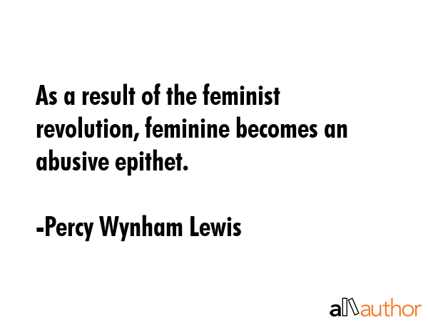 As a result of the feminist revolution, feminine becomes an abusive epithet. - Percy Wynham Lewis Quote GIF
