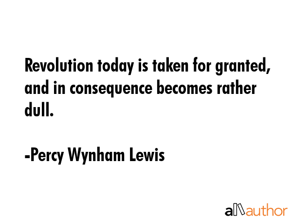 Revolution today is taken for granted, and in consequence becomes rather dull. - Percy Wynham Lewis Quote GIF