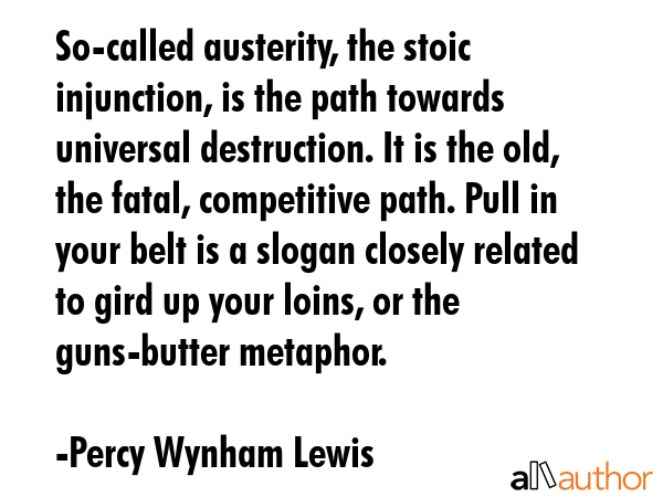 So-called austerity, the stoic injunction, is the path towards universal destruction. It is the... - Percy Wynham Lewis Quote GIF
