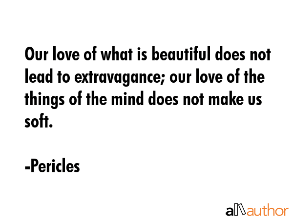 Our love of what is beautiful does not lead to extravagance; our love of the things of the mind... - Pericles Quote GIF