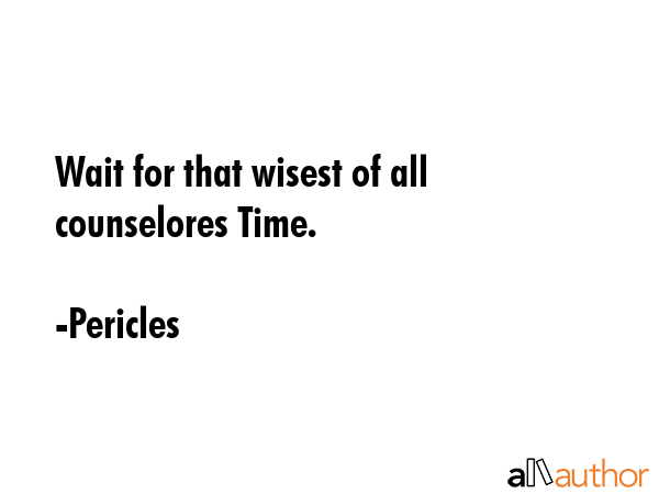 Wait for that wisest of all counselores Time. - Pericles Quote GIF