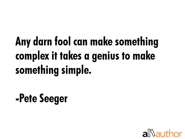 Any darn fool can make something complex it takes a genius to make something simple. - Pete Seeger Quote GIF