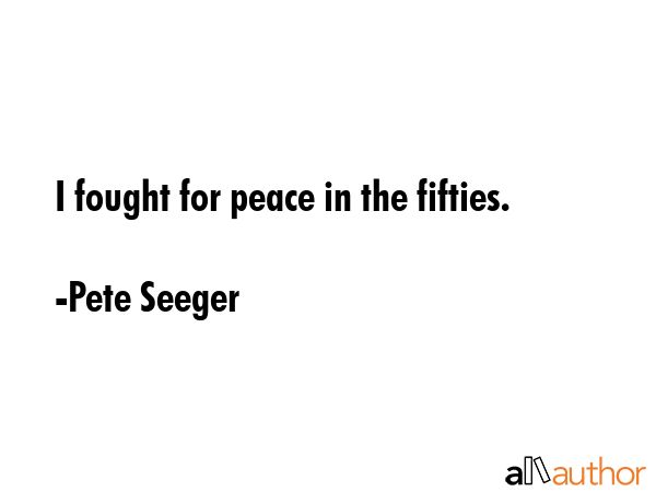 I fought for peace in the fifties. - Pete Seeger Quote GIF