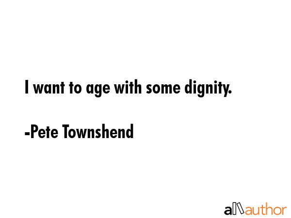 I want to age with some dignity. - Pete Townshend Quote GIF