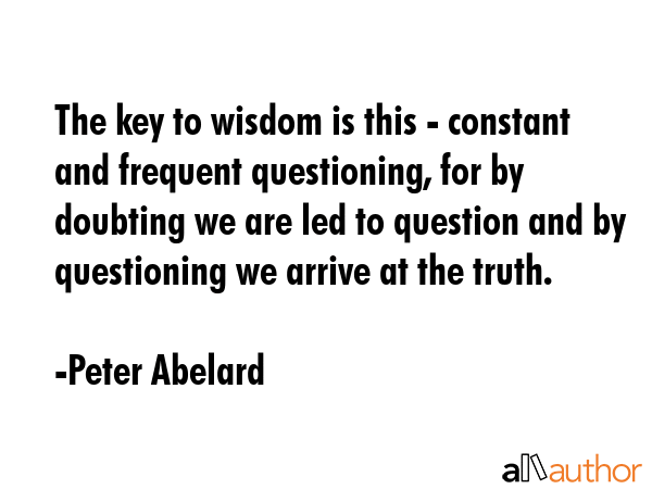 The key to wisdom is this - constant and frequent questioning, for by doubting we are led to... - Peter Abelard Quote GIF
