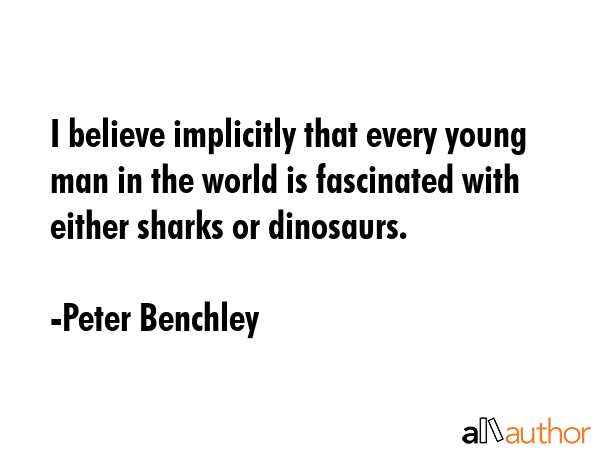 I believe implicitly that every young man in the world is fascinated with either sharks or... - Peter Benchley Quote GIF