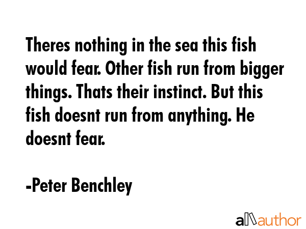 Theres nothing in the sea this fish would fear. Other fish run from bigger things. Thats their... - Peter Benchley Quote GIF