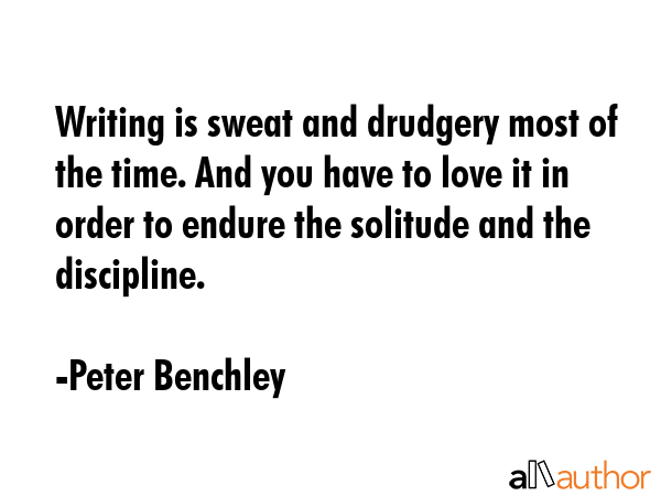 Writing is sweat and drudgery most of the time. And you have to love it in order to endure the... - Peter Benchley Quote GIF